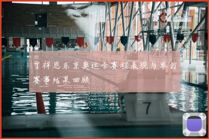 丁祥恩东京奥运会赛程表现与单打赛事结果回顾