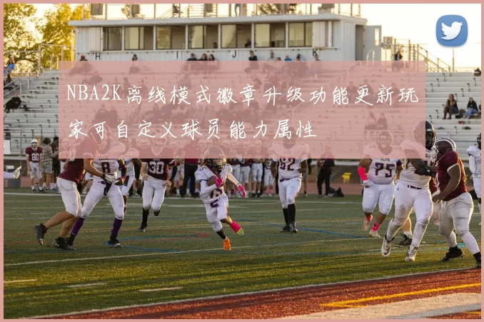 NBA2K离线模式徽章升级功能更新玩家可自定义球员能力属性