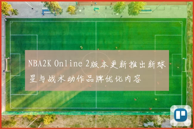 NBA2K Online 2版本更新推出新球星与战术动作品牌优化内容