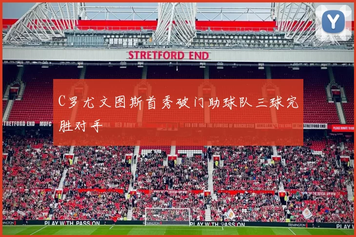 C罗尤文图斯首秀破门助球队三球完胜对手