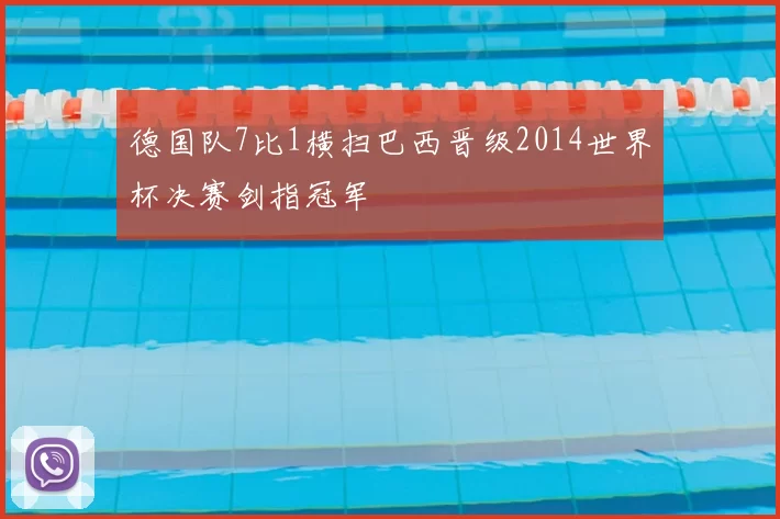 德国队7比1横扫巴西晋级2014世界杯决赛剑指冠军