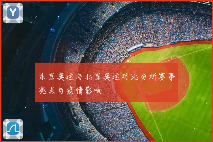 东京奥运与北京奥运对比分析赛事亮点与疫情影响