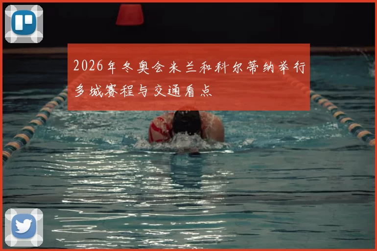 2026年冬奥会米兰和科尔蒂纳举行多城赛程与交通看点