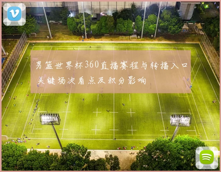 男篮世界杯360直播赛程与转播入口 关键场次看点及积分影响