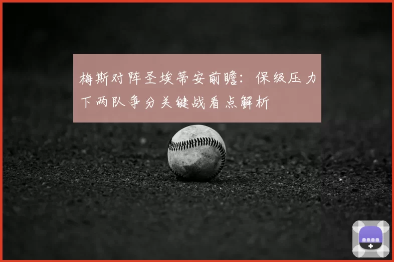 梅斯对阵圣埃蒂安前瞻：保级压力下两队争分关键战看点解析