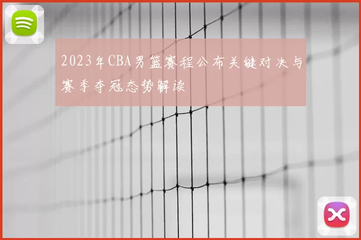 2023年CBA男篮赛程公布关键对决与赛季夺冠态势解读