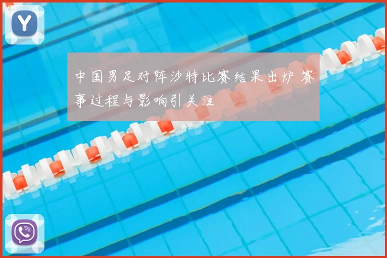 中国男足对阵沙特比赛结果出炉 赛事过程与影响引关注