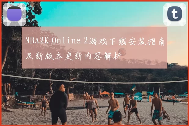 NBA2K Online 2游戏下载安装指南及新版本更新内容解析