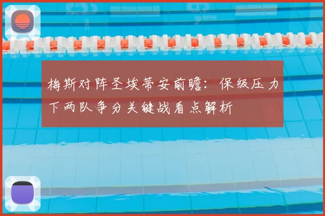梅斯对阵圣埃蒂安前瞻：保级压力下两队争分关键战看点解析