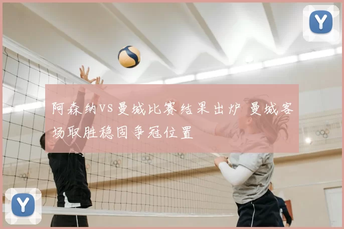 阿森纳vs曼城比赛结果出炉 曼城客场取胜稳固争冠位置