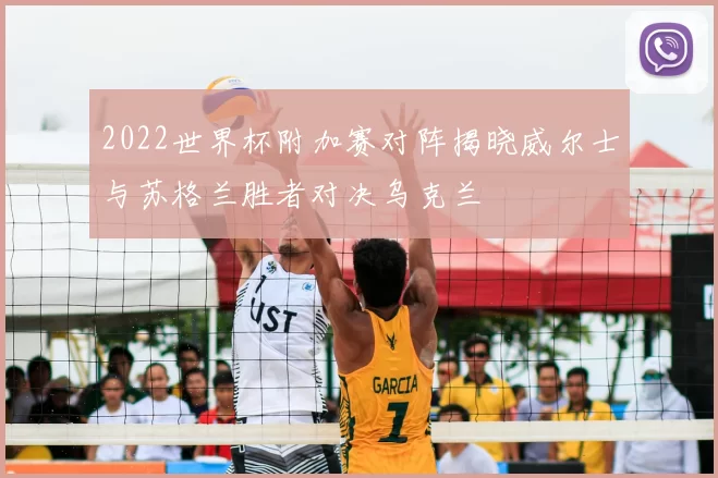2022世界杯附加赛对阵揭晓威尔士与苏格兰胜者对决乌克兰