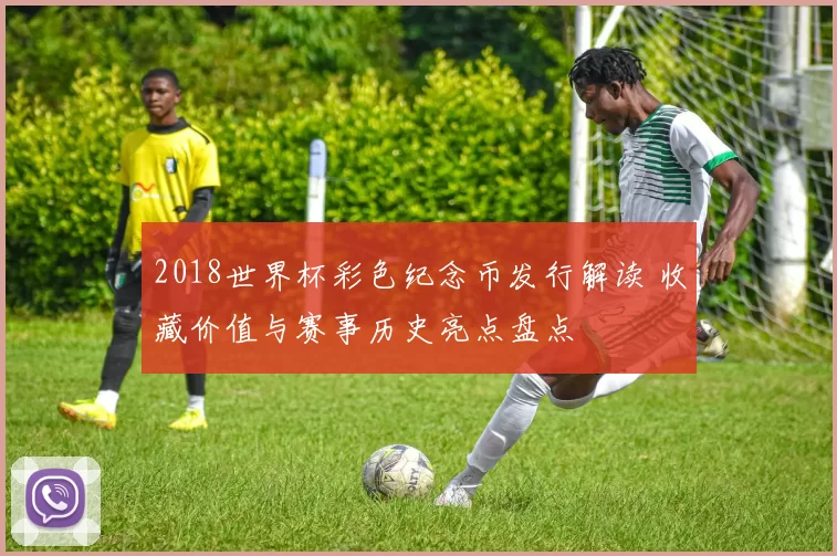 2018世界杯彩色纪念币发行解读 收藏价值与赛事历史亮点盘点