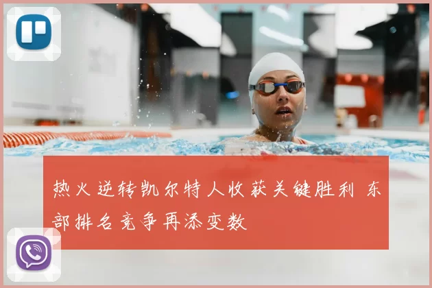 热火逆转凯尔特人收获关键胜利 东部排名竞争再添变数