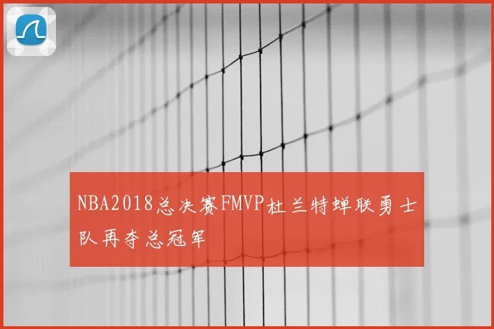 NBA2018总决赛FMVP杜兰特蝉联勇士队再夺总冠军