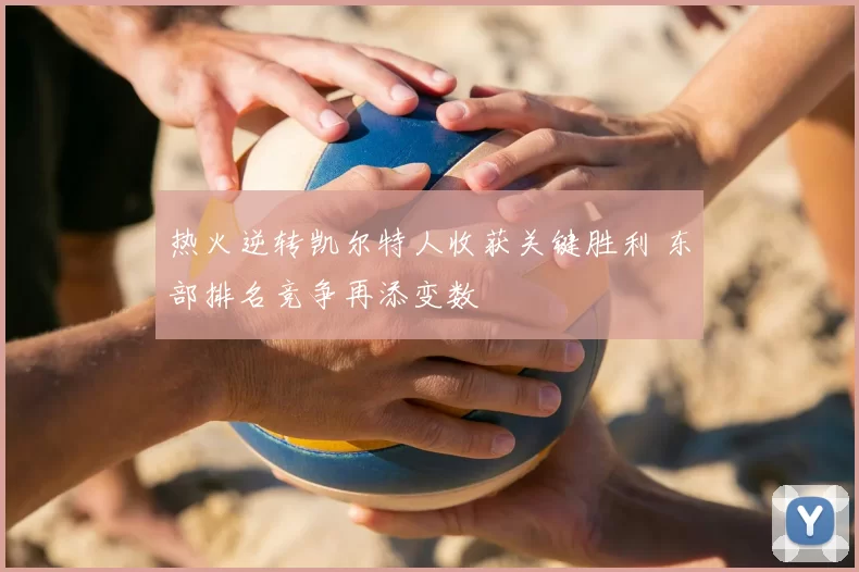 热火逆转凯尔特人收获关键胜利 东部排名竞争再添变数
