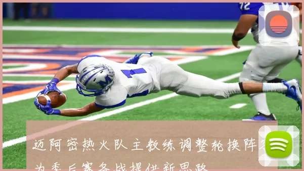 迈阿密热火队主教练调整轮换阵容为季后赛备战提供新思路