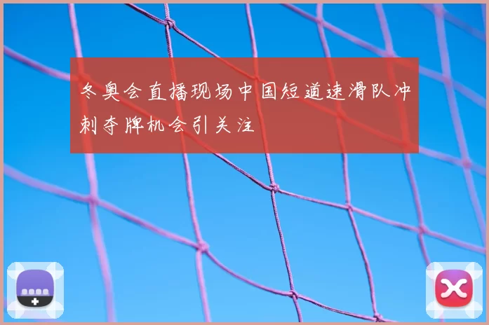 冬奥会直播现场中国短道速滑队冲刺夺牌机会引关注