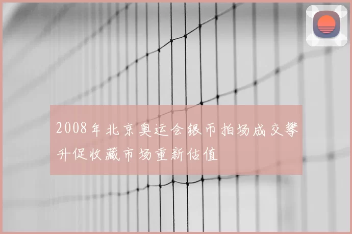 2008年北京奥运会银币拍场成交攀升促收藏市场重新估值