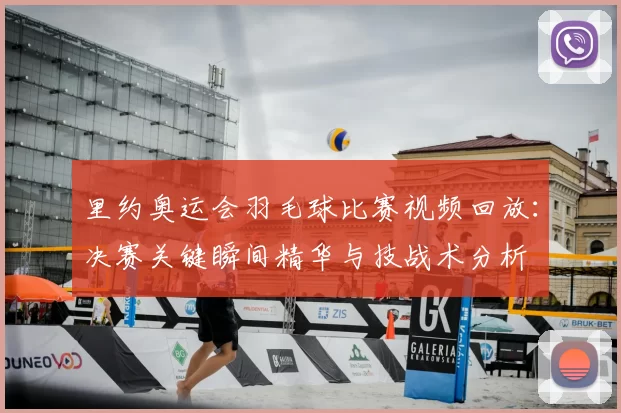 里约奥运会羽毛球比赛视频回放：决赛关键瞬间精华与技战术分析