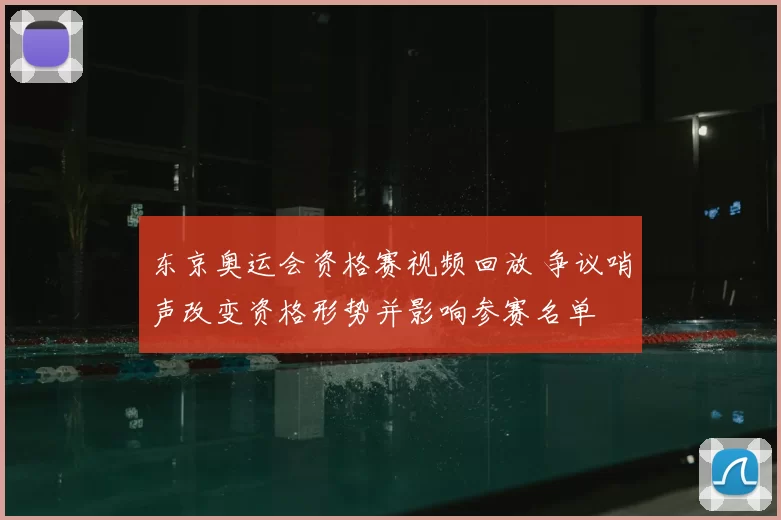 东京奥运会资格赛视频回放 争议哨声改变资格形势并影响参赛名单