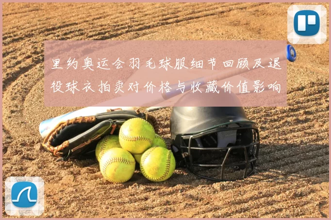里约奥运会羽毛球服细节回顾及退役球衣拍卖对价格与收藏价值影响分析