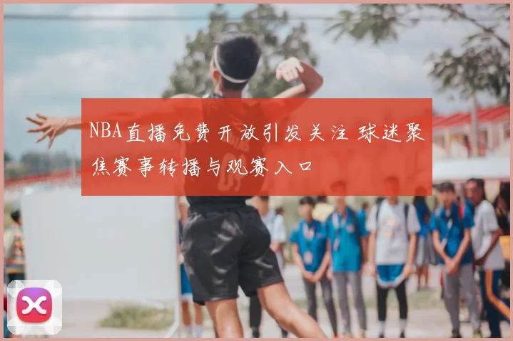 NBA直播免费开放引发关注 球迷聚焦赛事转播与观赛入口