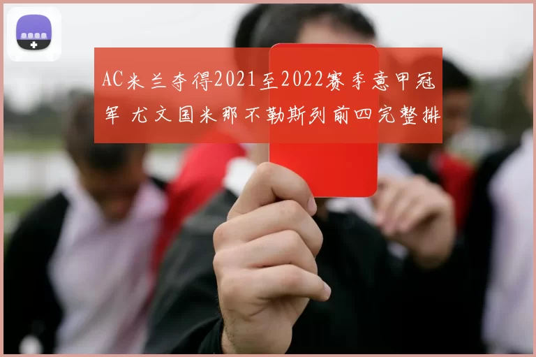 AC米兰夺得2021至2022赛季意甲冠军 尤文国米那不勒斯列前四完整排名出炉
