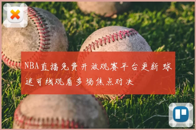 NBA直播免费开放观赛平台更新 球迷可线观看多场焦点对决