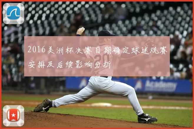 2016美洲杯决赛日期确定球迷观赛安排及后续影响分析