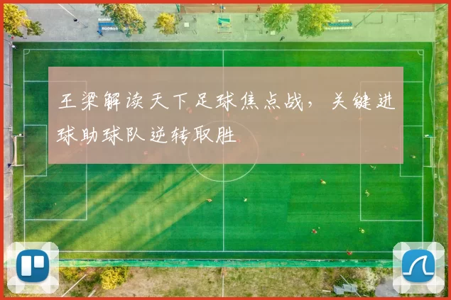 王梁解读天下足球焦点战，关键进球助球队逆转取胜