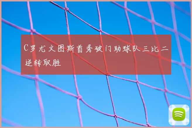 C罗尤文图斯首秀破门助球队三比二逆转取胜