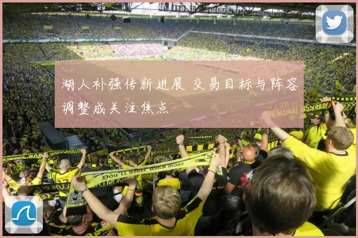湖人补强传新进展 交易目标与阵容调整成关注焦点
