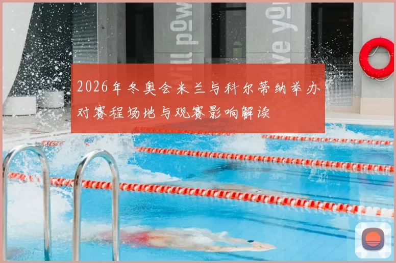 2026年冬奥会米兰与科尔蒂纳举办对赛程场地与观赛影响解读