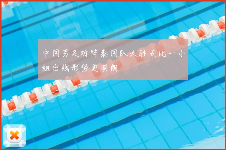 中国男足对阵泰国队大胜五比一小组出线形势更明朗