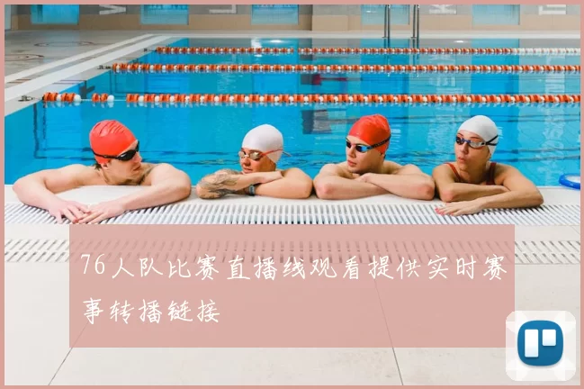 76人队比赛直播线观看提供实时赛事转播链接