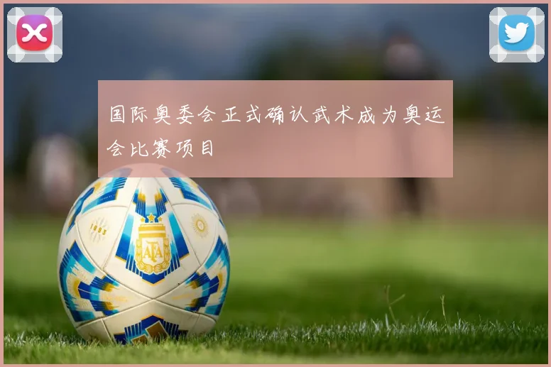 国际奥委会正式确认武术成为奥运会比赛项目