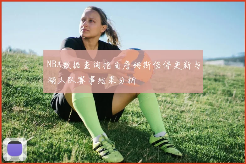 NBA数据查询指南詹姆斯伤停更新与湖人队赛事结果分析