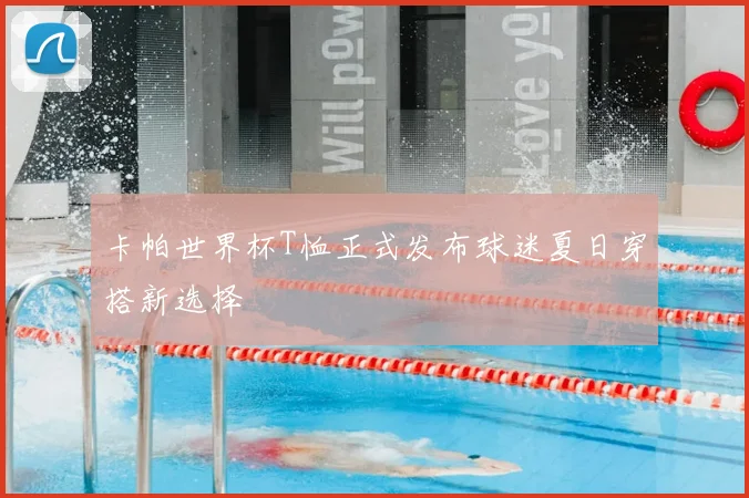 卡帕世界杯T恤正式发布球迷夏日穿搭新选择
