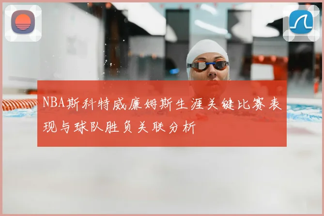 NBA斯科特威廉姆斯生涯关键比赛表现与球队胜负关联分析