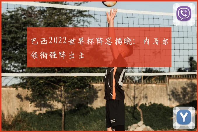 巴西2022世界杯阵容揭晓:内马尔领衔强阵出击