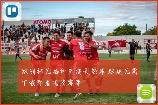 欧洲杯无插件直播受热捧 球迷无需下载即看高清赛事