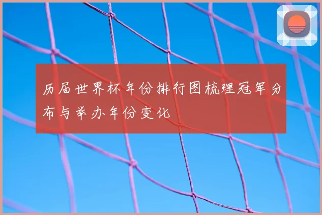 历届世界杯年份排行图梳理冠军分布与举办年份变化
