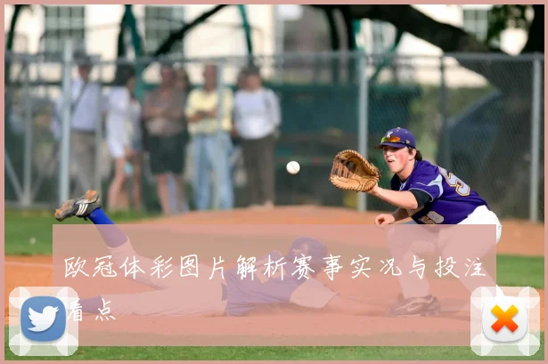 欧冠体彩图片解析赛事实况与投注看点