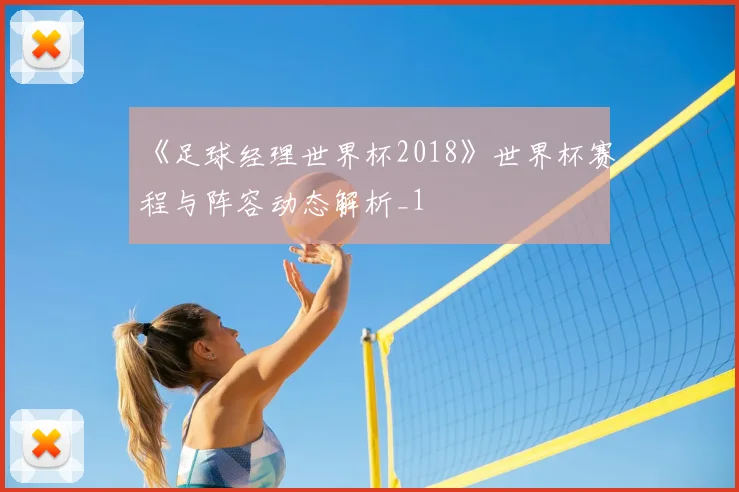 《足球经理世界杯2018》世界杯赛程与阵容动态解析_1