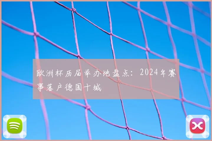 欧洲杯历届举办地盘点:2024年赛事落户德国十城