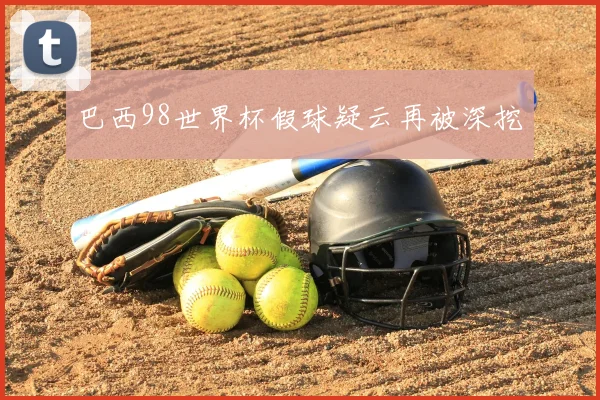 巴西98世界杯假球疑云再被深挖
