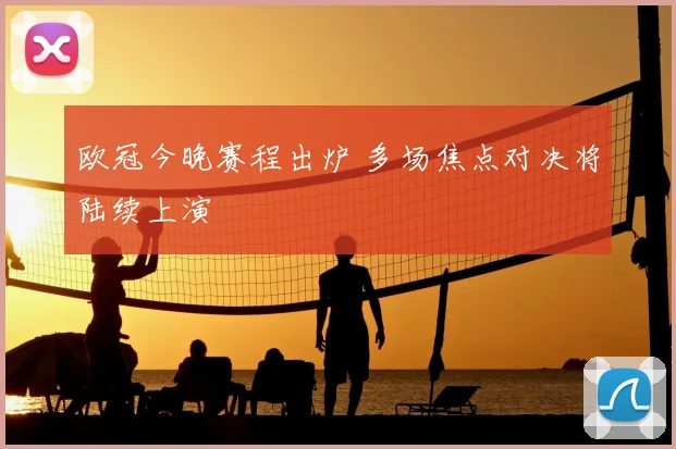 欧冠今晚赛程出炉 多场焦点对决将陆续上演