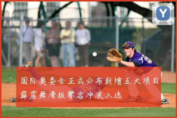 国际奥委会正式公布新增五大项目霹雳舞滑板攀岩冲浪入选