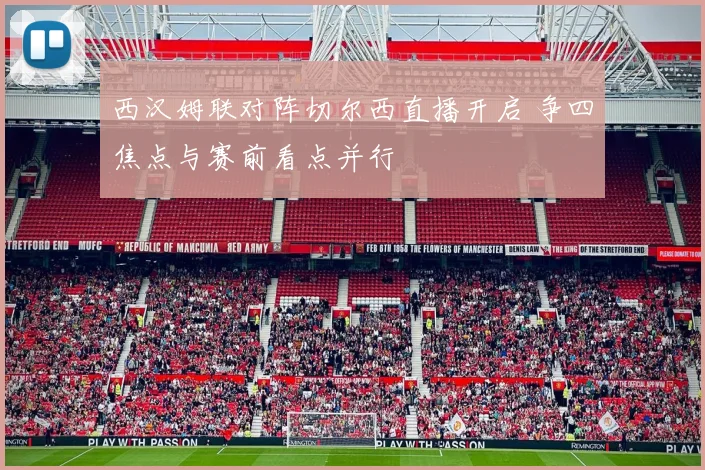 西汉姆联对阵切尔西直播开启 争四焦点与赛前看点并行