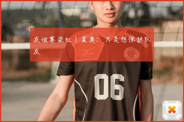 友谊赛染红丨莱奥：只是想保护队友